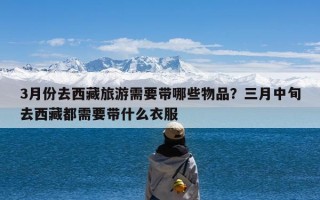 3月份去西藏旅游需要带哪些物品？三月中旬去西藏都需要带什么衣服