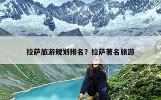 拉萨旅游规划排名？拉萨著名旅游