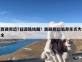 西藏周边7日游路线图？西藏周边旅游景点大全