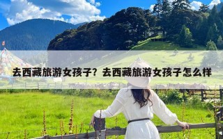 去西藏旅游女孩子？去西藏旅游女孩子怎么样