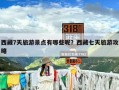 西藏7天旅游景点有哪些呢？西藏七天旅游攻略