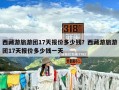 西藏游旅游团17天报价多少钱？西藏游旅游团17天报价多少钱一天