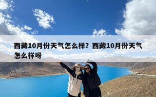 西藏10月份天气怎么样？西藏10月份天气怎么样呀