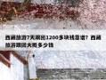 西藏旅游7天跟团1200多块钱靠谱？西藏旅游跟团大概多少钱