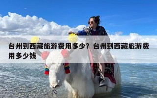 台州到西藏旅游费用多少？台州到西藏旅游费用多少钱