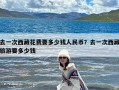 去一次西藏花费要多少钱人民币？去一次西藏旅游要多少钱