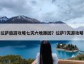 拉萨旅游攻略七天六晚跟团？拉萨7天游攻略