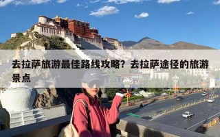 去拉萨旅游最佳路线攻略？去拉萨途径的旅游景点