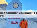 四川去西藏旅游费用？从四川去西藏旅行要多少钱