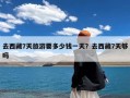 去西藏7天旅游要多少钱？去西藏7天够吗？