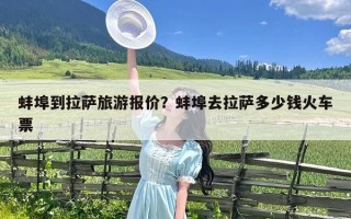 蚌埠到拉萨旅游报价？蚌埠去拉萨多少钱火车票