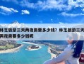 林芝旅游三天两夜需要多少钱？林芝旅游三天两夜需要多少钱呢