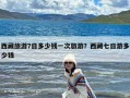 西藏旅游7日多少钱一次旅游？西藏七日游多少钱