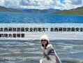 去西藏旅游最安全的地方？去西藏旅游最安全的地方是哪里