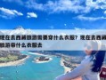 现在去西藏旅游需要穿什么衣服？现在去西藏旅游带什么衣服去