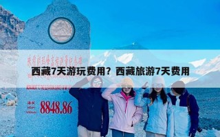 西藏7天游玩费用？西藏旅游7天费用