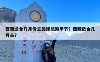 西藏适合几月份去最佳旅游季节？西藏适合几月去?