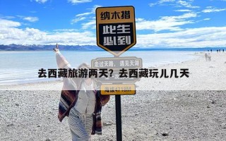 去西藏旅游两天？去西藏玩儿几天