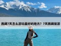 西藏7天怎么游玩最好的地方？7天西藏旅游