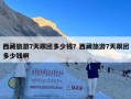 西藏旅游7天跟团多少钱？西藏旅游7天跟团多少钱啊