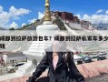 成都到拉萨旅游包车？成都到拉萨私家车多少钱