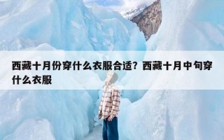 西藏十月份穿什么衣服合适？西藏十月中旬穿什么衣服