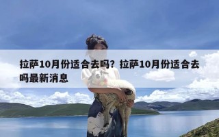 拉萨10月份适合去吗？拉萨10月份适合去吗最新消息