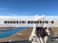 藏装旅拍多少钱？藏装旅拍多少钱一套