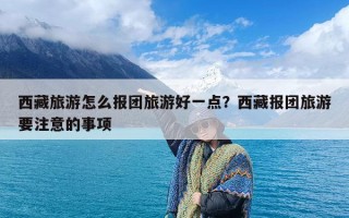 西藏旅游怎么报团旅游好一点？西藏报团旅游要注意的事项