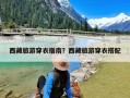 西藏旅游穿衣指南？西藏旅游穿衣搭配