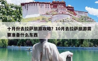 十月份去拉萨旅游攻略？10月去拉萨旅游需要准备什么东西