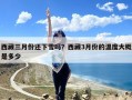 西藏三月份还下雪吗？西藏3月份的温度大概是多少