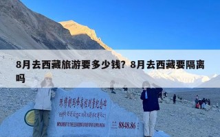 8月去西藏旅游要多少钱？8月去西藏要隔离吗