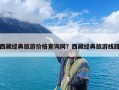 西藏经典旅游价格查询网？西藏经典旅游线路