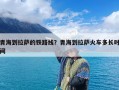 青海到拉萨的铁路线？青海到拉萨火车多长时间