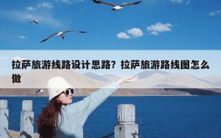 拉萨旅游线路设计思路？拉萨旅游路线图怎么做