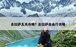 去拉萨五天攻略？去拉萨自由行攻略