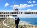 去西藏旅游大概需要多少天？去西藏旅游大概需要多少钱一个星期