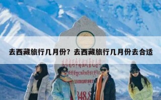 去西藏旅行几月份？去西藏旅行几月份去合适