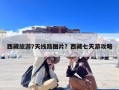 西藏旅游7天线路图片？西藏七天游攻略