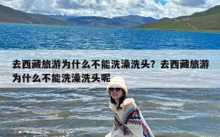 去西藏旅游为什么不能洗澡洗头？去西藏旅游为什么不能洗澡洗头呢