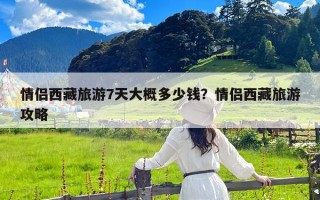 情侣西藏旅游7天大概多少钱？情侣西藏旅游攻略